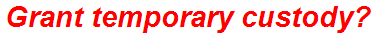 Grant temporary custody?