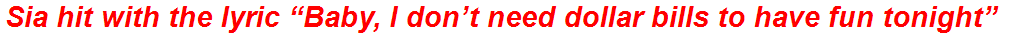 Sia hit with the lyric “Baby, I don’t need dollar bills to have fun tonight”