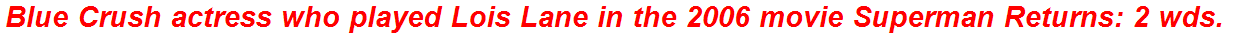 Blue Crush actress who played Lois Lane in the 2006 movie Superman Returns: 2 wds.
