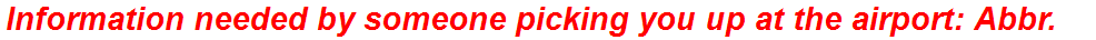 Information needed by someone picking you up at the airport: Abbr.