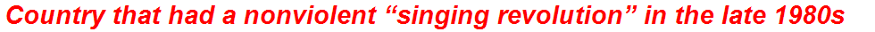 Country that had a nonviolent “singing revolution” in the late 1980s