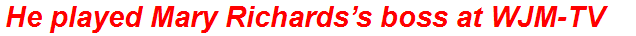 He played Mary Richards’s boss at WJM-TV
