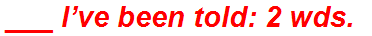 ___ I’ve been told: 2 wds.