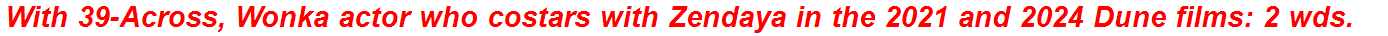 With 39-Across, Wonka actor who costars with Zendaya in the 2021 and 2024 Dune films: 2 wds.