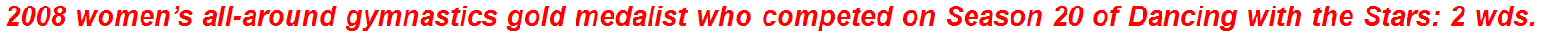 2008 women’s all-around gymnastics gold medalist who competed on Season 20 of Dancing with the Stars: 2 wds.