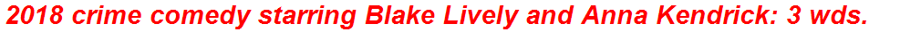 2018 crime comedy starring Blake Lively and Anna Kendrick: 3 wds.