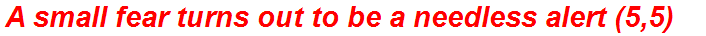 A small fear turns out to be a needless alert (5,5)