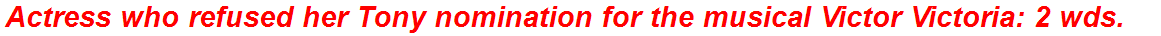 Actress who refused her Tony nomination for the musical Victor Victoria: 2 wds.