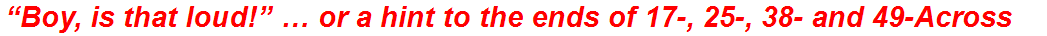 “Boy, is that loud!” … or a hint to the ends of 17-, 25-, 38- and 49-Across