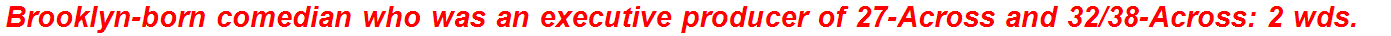 Brooklyn-born comedian who was an executive producer of 27-Across and 32/38-Across: 2 wds.