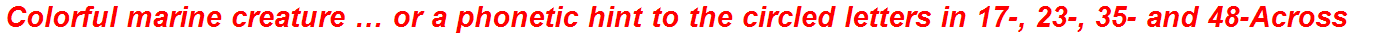 Colorful marine creature … or a phonetic hint to the circled letters in 17-, 23-, 35- and 48-Across