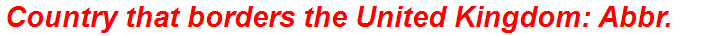 Country that borders the United Kingdom: Abbr.