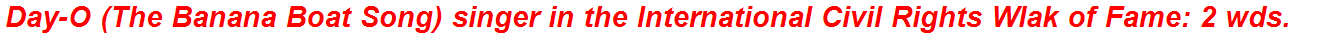 Day-O (The Banana Boat Song) singer in the International Civil Rights Wlak of Fame: 2 wds.