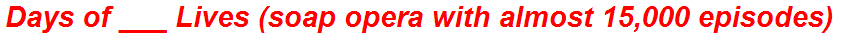 Days of ___ Lives (soap opera with almost 15,000 episodes)