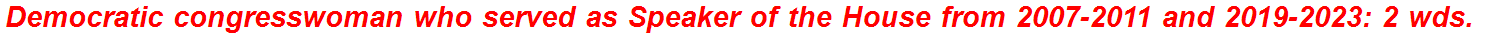 Democratic congresswoman who served as Speaker of the House from 2007-2011 and 2019-2023: 2 wds.
