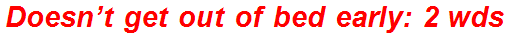 Doesn’t get out of bed early: 2 wds.