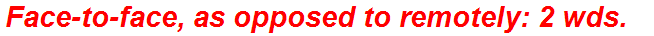 Face-to-face, as opposed to remotely: 2 wds.