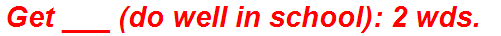 Get ___ (do well in school): 2 wds.