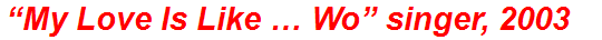 “My Love Is Like … Wo” singer, 2003