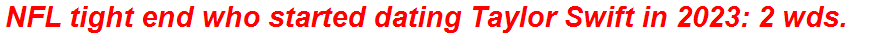 NFL tight end who started dating Taylor Swift in 2023: 2 wds.