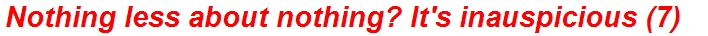 Nothing less about nothing? It's inauspicious (7)