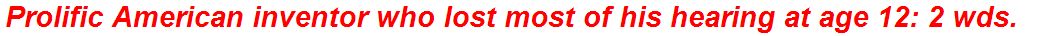 Prolific American inventor who lost most of his hearing at age 12: 2 wds.