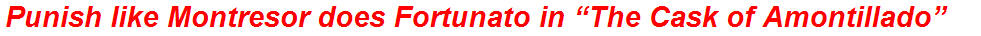 Punish like Montresor does Fortunato in “The Cask of Amontillado”