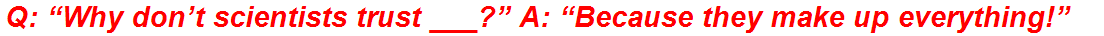 Q: “Why don’t scientists trust ___?” A: “Because they make up everything!”