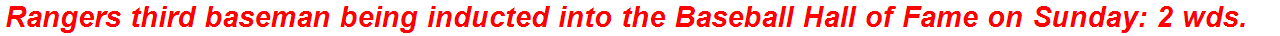 Rangers third baseman being inducted into the Baseball Hall of Fame on Sunday: 2 wds.