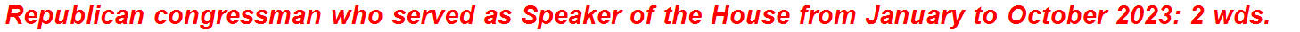 Republican congressman who served as Speaker of the House from January to October 2023: 2 wds.