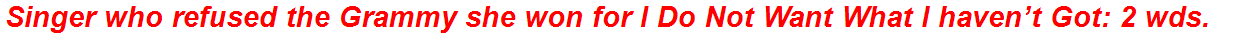Singer who refused the Grammy she won for I Do Not Want What I haven’t Got: 2 wds.