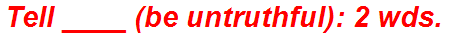 Tell ____ (be untruthful): 2 wds.