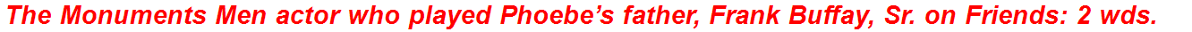 The Monuments Men actor who played Phoebe’s father, Frank Buffay, Sr. on Friends: 2 wds.