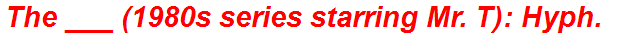 The ___ (1980s series starring Mr. T): Hyph.
