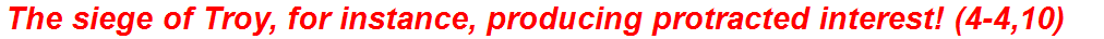 The siege of Troy, for instance, producing protracted interest! (4-4,10)