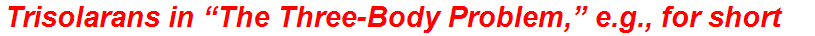 Trisolarans in “The Three-Body Problem,” e.g., for short