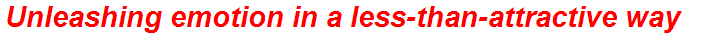 Unleashing emotion in a less-than-attractive way