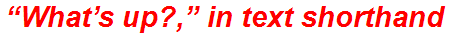 “What’s up?,” in text shorthand