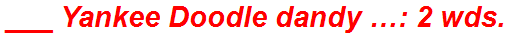 ___ Yankee Doodle dandy …: 2 wds.
