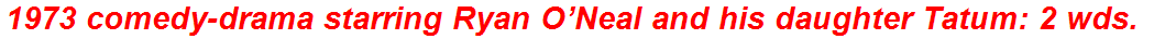 1973 comedy-drama starring Ryan O’Neal and his daughter Tatum: 2 wds.