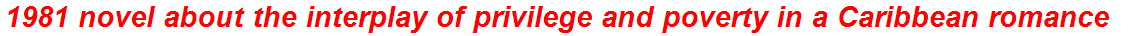 1981 novel about the interplay of privilege and poverty in a Caribbean romance
