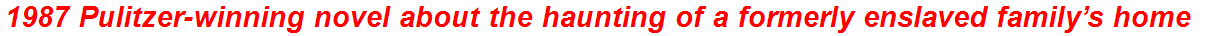 1987 Pulitzer-winning novel about the haunting of a formerly enslaved family’s home