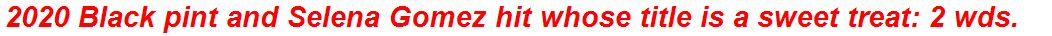 2020 Black pint and Selena Gomez hit whose title is a sweet treat: 2 wds.
