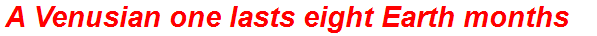 A Venusian one lasts eight Earth months