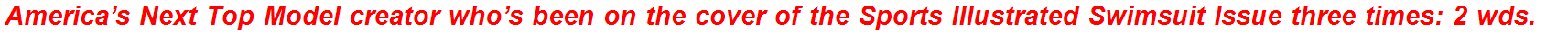 America’s Next Top Model creator who’s been on the cover of the Sports Illustrated Swimsuit Issue three times: 2 wds.