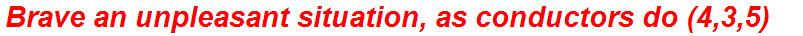 Brave an unpleasant situation, as conductors do (4,3,5)