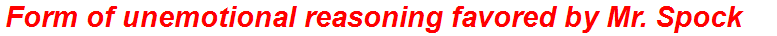 Form of unemotional reasoning favored by Mr. Spock