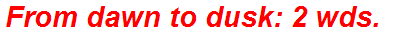 From dawn to dusk: 2 wds.