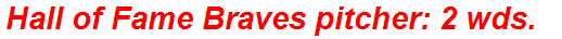 Hall of Fame Braves pitcher: 2 wds.