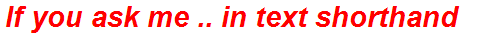 If you ask me .. in text shorthand
